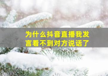 为什么抖音直播我发言看不到对方说话了