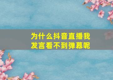 为什么抖音直播我发言看不到弹幕呢