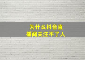 为什么抖音直播间关注不了人