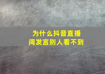 为什么抖音直播间发言别人看不到