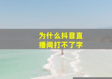 为什么抖音直播间打不了字