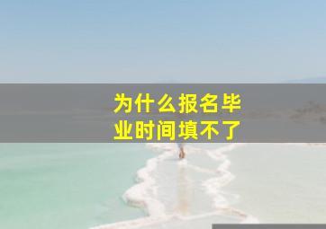 为什么报名毕业时间填不了