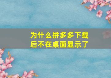 为什么拼多多下载后不在桌面显示了