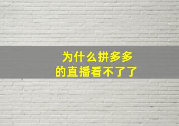 为什么拼多多的直播看不了了