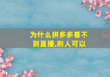 为什么拼多多看不到直播,别人可以