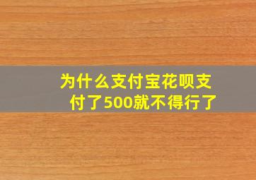 为什么支付宝花呗支付了500就不得行了