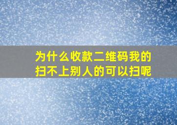 为什么收款二维码我的扫不上别人的可以扫呢