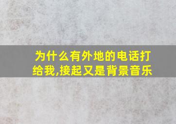 为什么有外地的电话打给我,接起又是背景音乐