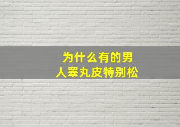 为什么有的男人睾丸皮特别松