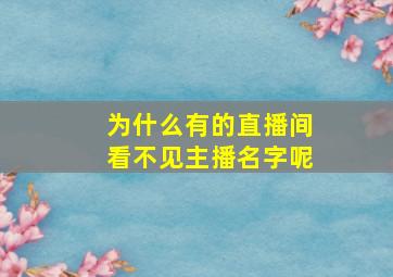 为什么有的直播间看不见主播名字呢