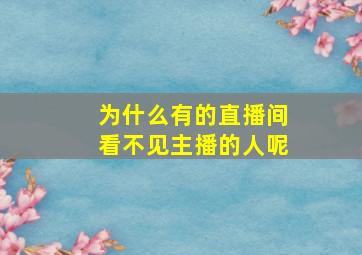 为什么有的直播间看不见主播的人呢