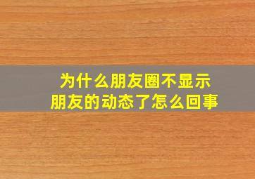 为什么朋友圈不显示朋友的动态了怎么回事