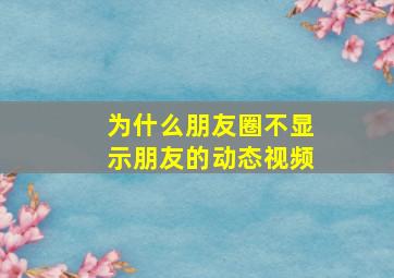 为什么朋友圈不显示朋友的动态视频