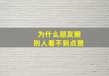 为什么朋友圈别人看不到点赞