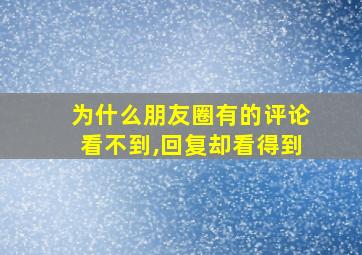 为什么朋友圈有的评论看不到,回复却看得到