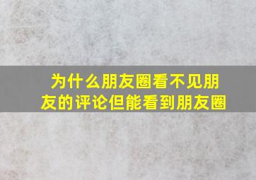 为什么朋友圈看不见朋友的评论但能看到朋友圈