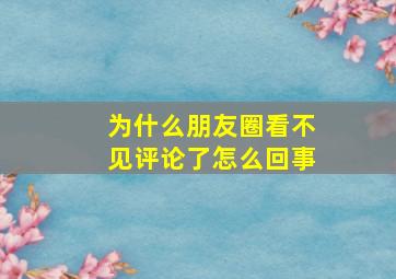 为什么朋友圈看不见评论了怎么回事