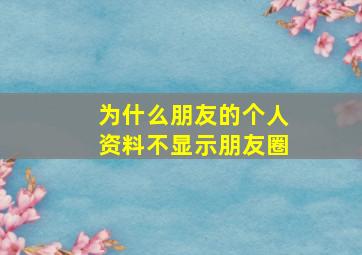 为什么朋友的个人资料不显示朋友圈