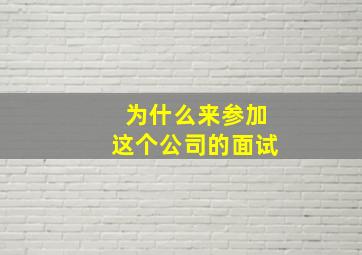 为什么来参加这个公司的面试