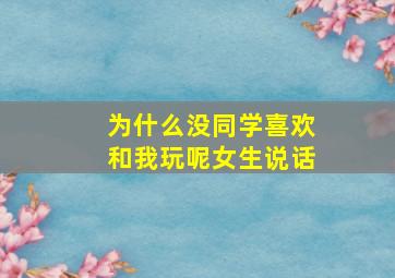 为什么没同学喜欢和我玩呢女生说话