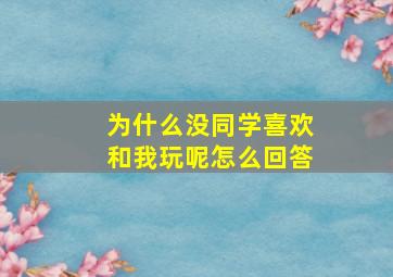 为什么没同学喜欢和我玩呢怎么回答