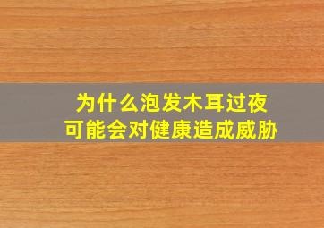 为什么泡发木耳过夜可能会对健康造成威胁