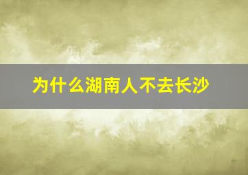 为什么湖南人不去长沙