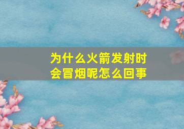 为什么火箭发射时会冒烟呢怎么回事