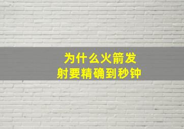 为什么火箭发射要精确到秒钟