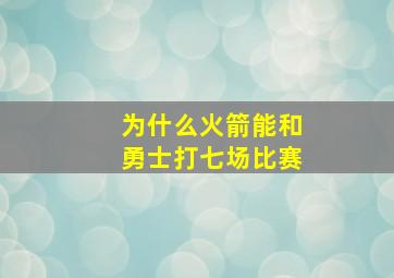 为什么火箭能和勇士打七场比赛