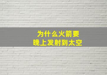 为什么火箭要晚上发射到太空