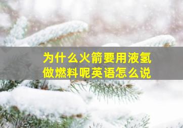 为什么火箭要用液氢做燃料呢英语怎么说