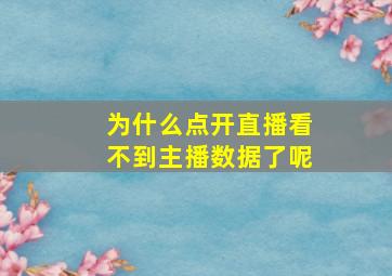 为什么点开直播看不到主播数据了呢