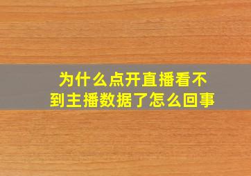 为什么点开直播看不到主播数据了怎么回事