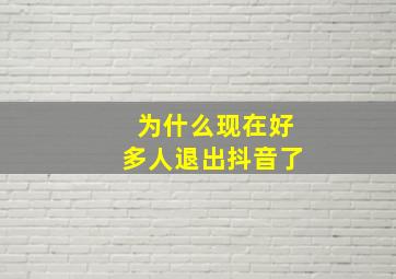 为什么现在好多人退出抖音了