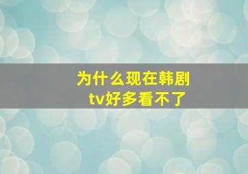 为什么现在韩剧tv好多看不了