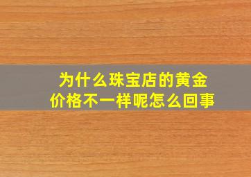 为什么珠宝店的黄金价格不一样呢怎么回事