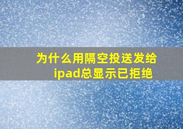 为什么用隔空投送发给ipad总显示已拒绝