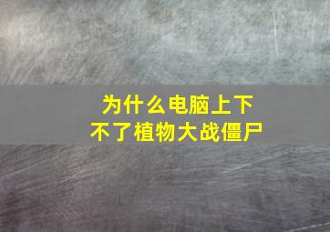 为什么电脑上下不了植物大战僵尸