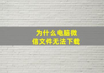 为什么电脑微信文件无法下载