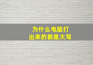 为什么电脑打出来的都是大写