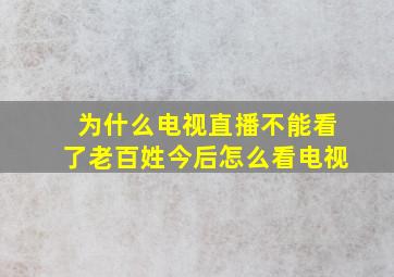 为什么电视直播不能看了老百姓今后怎么看电视