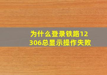 为什么登录铁路12306总显示操作失败