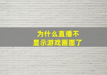 为什么直播不显示游戏画面了