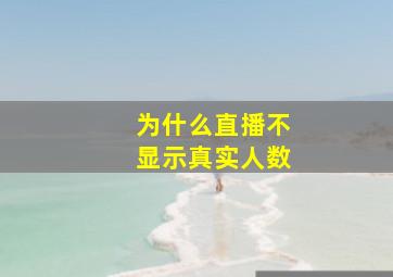 为什么直播不显示真实人数