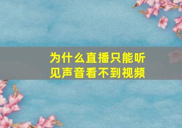 为什么直播只能听见声音看不到视频