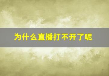 为什么直播打不开了呢