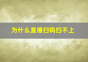 为什么直播扫码扫不上