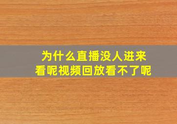 为什么直播没人进来看呢视频回放看不了呢