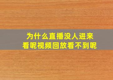 为什么直播没人进来看呢视频回放看不到呢